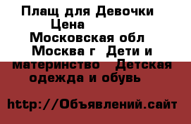 Плащ для Девочки › Цена ­ 1 500 - Московская обл., Москва г. Дети и материнство » Детская одежда и обувь   